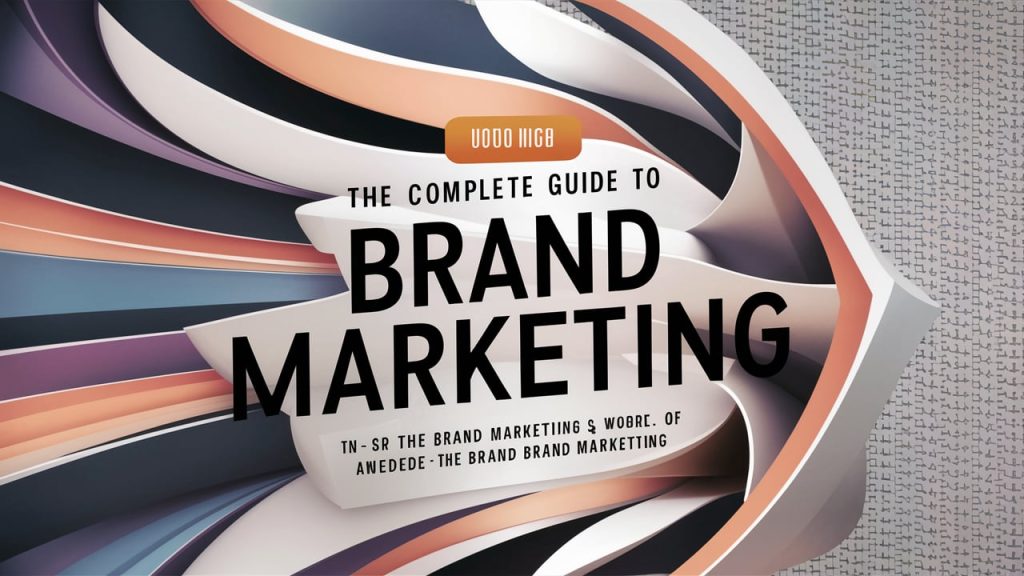 The Complete Guide To Brand Marketing